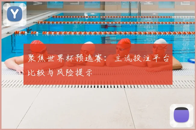 聚焦世界杯预选赛：主流投注平台比较与风险提示