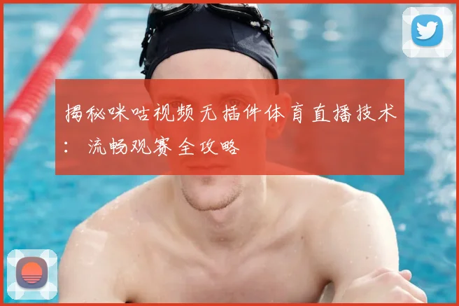 揭秘咪咕视频无插件体育直播技术：流畅观赛全攻略