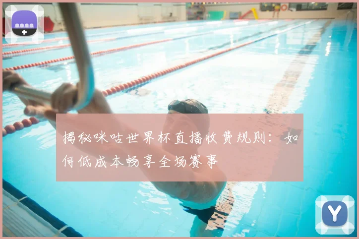 揭秘咪咕世界杯直播收费规则：如何低成本畅享全场赛事