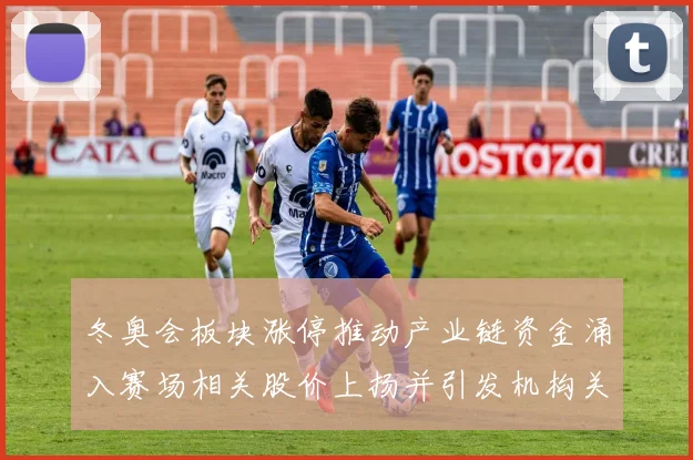 冬奥会板块涨停推动产业链资金涌入赛场相关股价上扬并引发机构关注