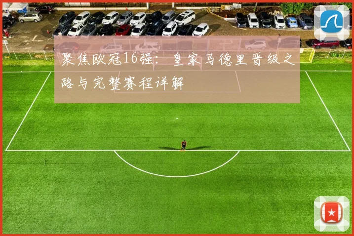聚焦欧冠16强：皇家马德里晋级之路与完整赛程详解