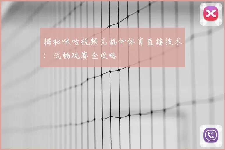 揭秘咪咕视频无插件体育直播技术：流畅观赛全攻略