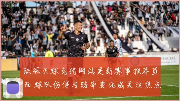 欧冠买球竞猜网站更新赛事推荐页面 球队伤停与赔率变化成关注焦点