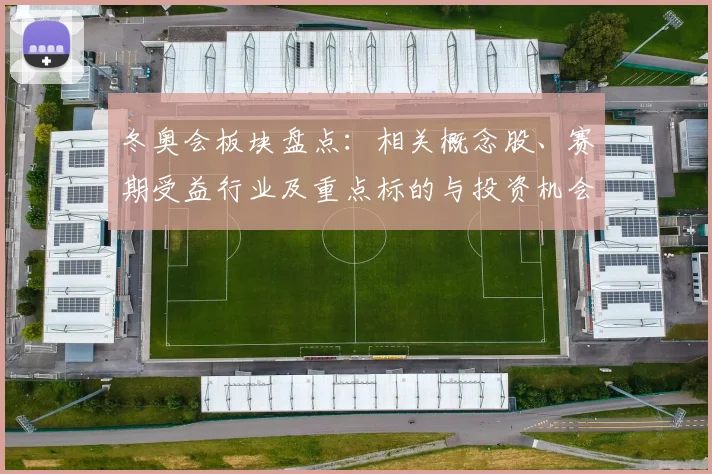 冬奥会板块盘点：相关概念股、赛期受益行业及重点标的与投资机会