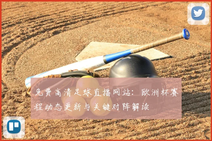 免费高清足球直播网站：欧洲杯赛程动态更新与关键对阵解读