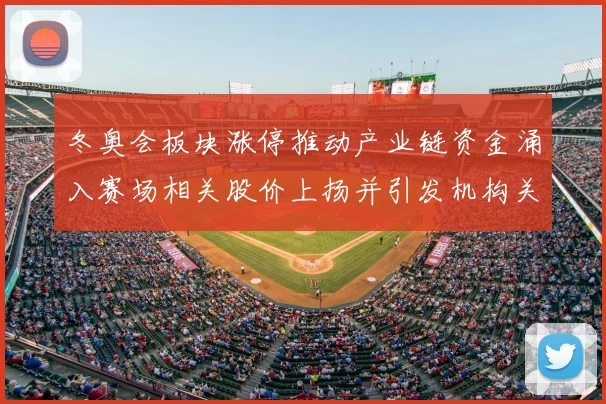 冬奥会板块涨停推动产业链资金涌入赛场相关股价上扬并引发机构关注